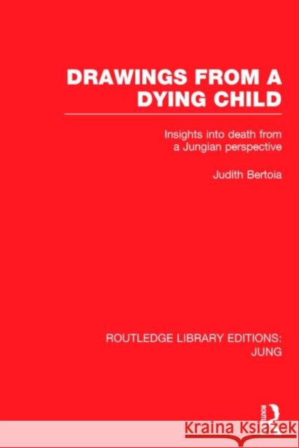 Drawings from a Dying Child: Insights Into Death from a Jungian Perspective Bertoia, Judith 9781138791152 Taylor and Francis