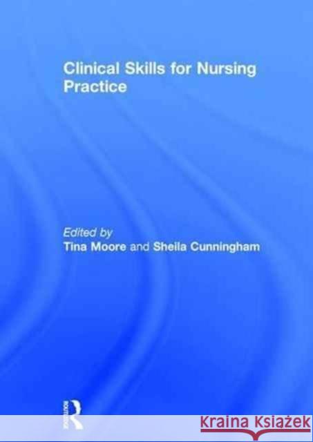 Clinical Skills for Nursing Practice Tina Moore Sheila Cunningham 9781138791190 Routledge