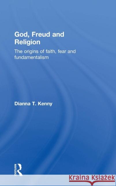 God, Freud and Religion: The origins of faith, fear and fundamentalism Kenny, Dianna T. 9781138791329