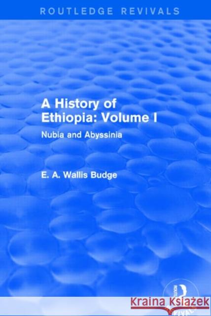 A History of Ethiopia: Volume I (Routledge Revivals): Nubia and Abyssinia E. A. Wallis Budge 9781138791596 Routledge