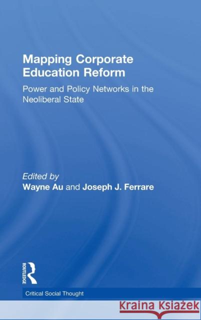 Mapping Corporate Education Reform: Power and Policy Networks in the Neoliberal State Wayne Au Joseph J. Ferrare 9781138791985 Routledge