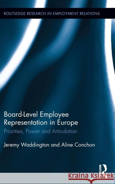 Board Level Employee Representation in Europe: Priorities, Power and Articulation Jeremy Waddington Aline Conchon 9781138792029 Routledge