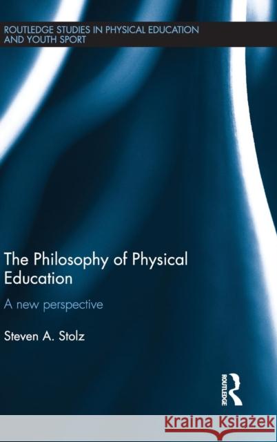The Philosophy of Physical Education : A New Perspective Steven A. Stolz 9781138792289