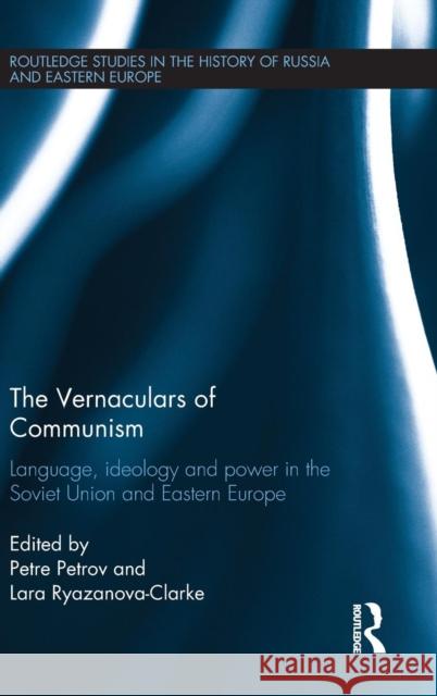 The Vernaculars of Communism: Language, Ideology and Power in the Soviet Union and Eastern Europe Petre Petrov Lara Ryazanova-Clarke 9781138792357