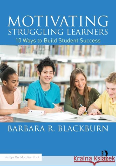 Motivating Struggling Learners: 10 Ways to Build Student Success Barbara R. Blackburn   9781138792432