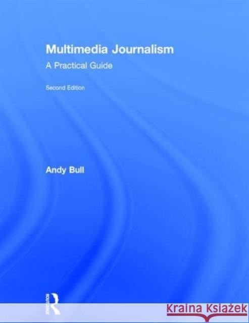 Multimedia Journalism: A Practical Guide Andy Bull   9781138792838 Taylor and Francis