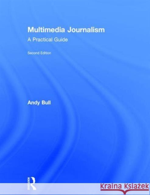 Multimedia Journalism: A Practical Guide Andy Bull   9781138792838