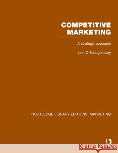 Competitive Marketing: A Strategic Approach John O'Shaughnessy 9781138792876