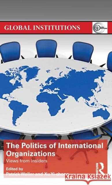 The Politics of International Organizations: Views from insiders Weller, Patrick 9781138793132