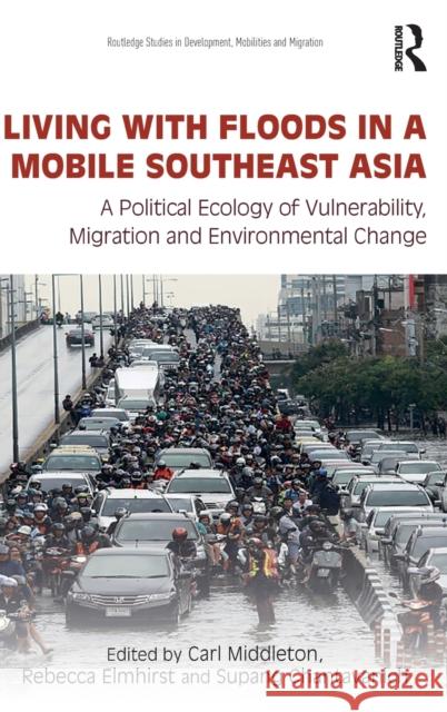 Living with Floods in a Mobile Southeast Asia: A Political Ecology of Vulnerability, Migration and Environmental Change Carl Middleton Rebecca J. Elmhirst Supang Chantavanich 9781138793248 Routledge