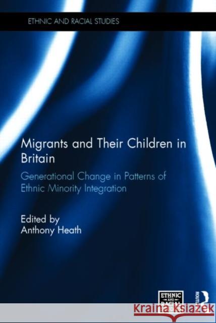 Migrants and Their Children in Britain: Generational Change in Patterns of Ethnic Minority Integration Anthony F. Heath   9781138793262