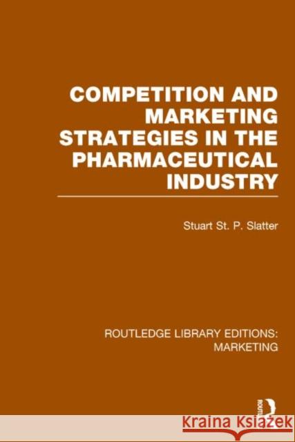 Competition and Marketing Strategies in the Pharmaceutical Industry (RLE Marketing) St P. Slatter, Stuart 9781138793521