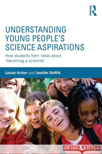Understanding Young People's Science Aspirations: How students form ideas about 'becoming a scientist' Archer, Louise 9781138793583
