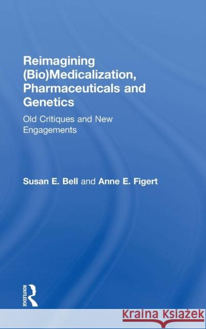 Reimagining (Bio)Medicalization, Pharmaceuticals and Genetics: Old Critiques and New Engagements Bell, Susan E. 9781138793705