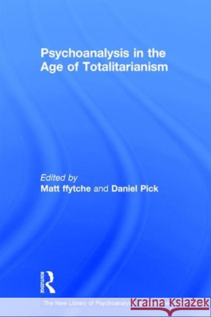 Psychoanalysis in the Age of Totalitarianism Matt ffytche Daniel Pick  9781138793880