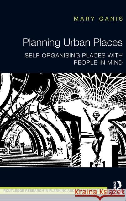 Planning Urban Places: Self-Organising Places with People in Mind Mary Ganis 9781138793903 Routledge