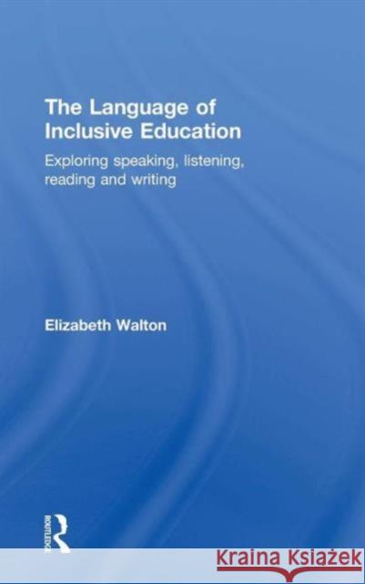 The Language of Inclusive Education: Exploring Speaking, Listening, Reading and Writing Elizabeth Walton 9781138794344 Routledge