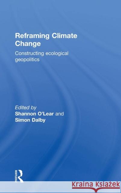 Reframing Climate Change: Constructing Ecological Geopolitics Shannon O'Lear Simon Dalby 9781138794368 Routledge