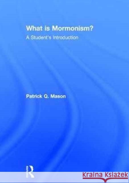 What Is Mormonism?: A Student's Introduction Patrick Mason 9781138794580