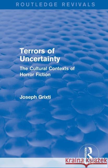 Terrors of Uncertainty (Routledge Revivals): The Cultural Contexts of Horror Fiction Joseph Grixti   9781138794672 Taylor and Francis