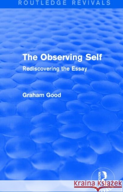 The Observing Self : Rediscovering the Essay Graham Good 9781138794832