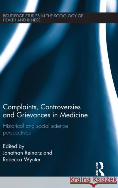 Complaints, Controversies and Grievances in Medicine: Historical and Social Science Perspectives Jonathan Reinarz Rebecca Wynter 9781138794900 Routledge