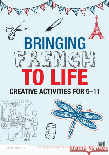 Bringing French to Life: Creative Activities for 5-11 Catherine Watts Hilary Phillips 9781138795310 Routledge