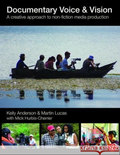 Documentary Voice & Vision: A Creative Approach to Non-Fiction Media Production Kelly Anderson Martin Lucas 9781138795433 Focal Press