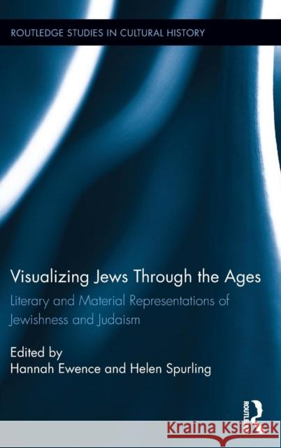 Visualizing Jews Through the Ages: Literary and Material Representations of Jewishness and Judaism Ewence, Hannah 9781138795624 Routledge