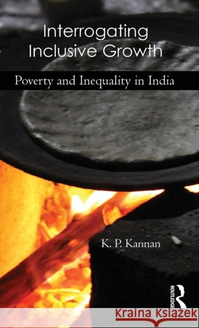 Interrogating Inclusive Growth: Poverty and Inequality in India K. P. Kannan 9781138795655