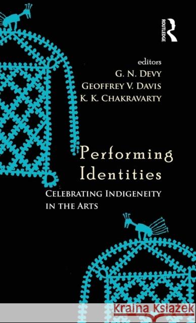 Performing Identities: Celebrating Indigeneity in the Arts Geoffrey V. Davis G. N. Devy K. K. Chakravarty 9781138795990
