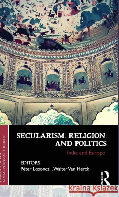 Secularism, Religion, and Politics: India and Europe Peter Losonczi Walter Va 9781138796003 Routledge India