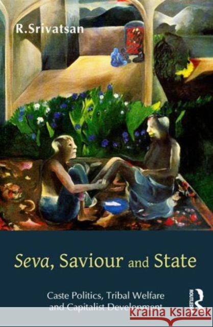 Seva, Saviour and State: Caste Politics, Tribal Welfare and Capitalist Development: Caste Politics, Tribal Welfare and Capitalist Development Srivatsan, R. 9781138796096