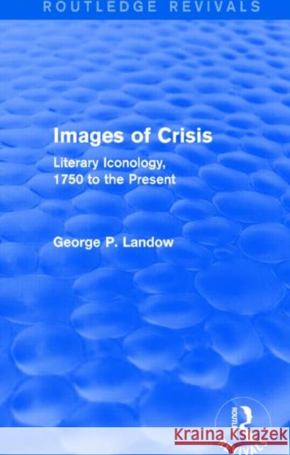 Images of Crisis (Routledge Revivals): Literary Iconology, 1750 to the Present George P. Landow   9781138796119 Taylor and Francis