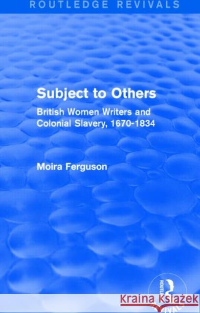 Subject to Others (Routledge Revivals): British Women Writers and Colonial Slavery, 1670-1834 Moira Ferguson   9781138796232