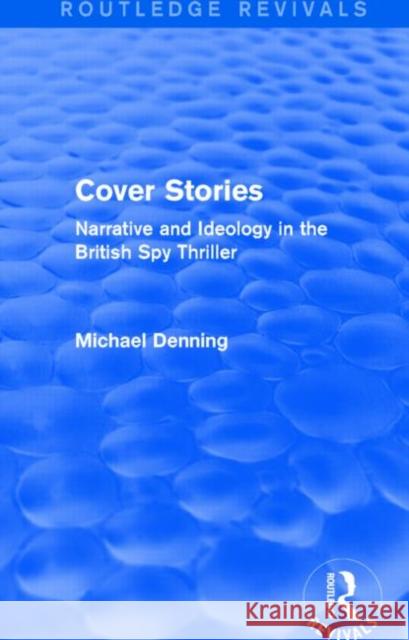 Cover Stories (Routledge Revivals): Narrative and Ideology in the British Spy Thriller Michael Denning 9781138796249