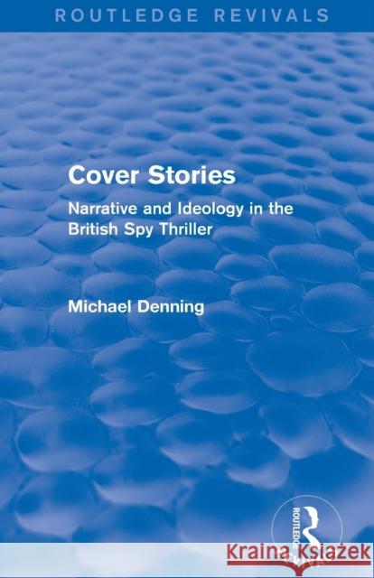 Cover Stories (Routledge Revivals): Narrative and Ideology in the British Spy Thriller Michael Denning   9781138796256