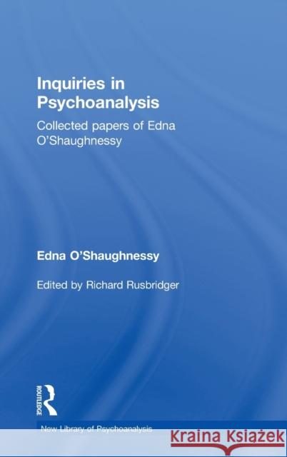 Inquiries in Psychoanalysis: Collected Papers of Edna O'Shaughnessy: Inquiries in Psychoanalysis: Collected Papers of Edna O'Shaughnessy Rusbridger, Richard 9781138796447