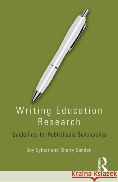 Writing Education Research: Guidelines for Publishable Scholarship Egbert, Joy 9781138796478 Routledge