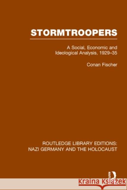 Stormtroopers (Rle Nazi Germany & Holocaust): A Social, Economic and Ideological Analysis 1929-35 Fischer, Conan 9781138796553 Taylor and Francis