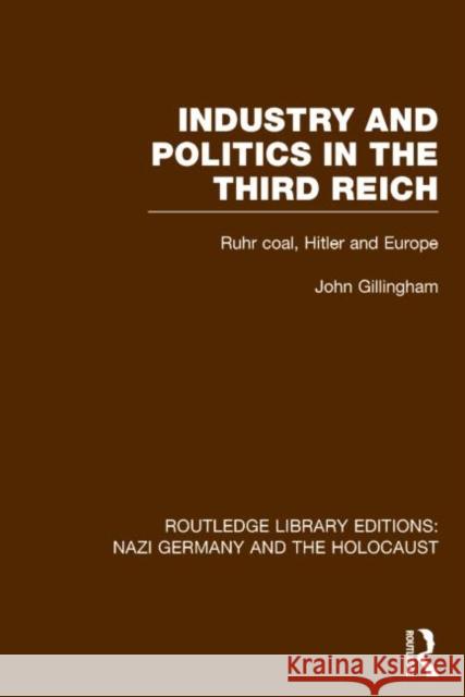 Industry and Politics in the Third Reich (Rle Nazi Germany & Holocaust): Ruhr Coal, Hitler and Europe John Gillingham   9781138796607 Taylor and Francis