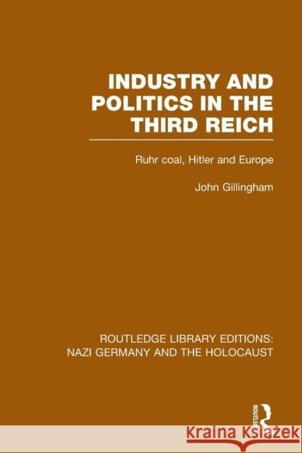 Industry and Politics in the Third Reich (Rle Nazi Germany & Holocaust): Ruhr Coal, Hitler and Europe Gillingham, John 9781138796638 Routledge