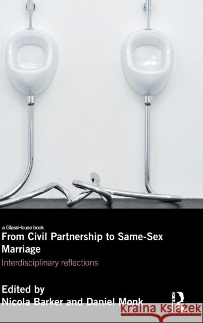 From Civil Partnership to Same-Sex Marriage: Interdisciplinary Reflections Nicola Barker Daniel Monk 9781138797536