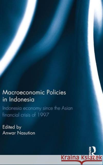 Macroeconomic Policies in Indonesia: Indonesia economy since the Asian financial crisis of 1997 Nasution, Anwar 9781138797635