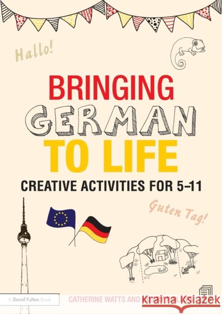 Bringing German to Life: Creative activities for 5-11 Watts, Catherine 9781138797703 Routledge