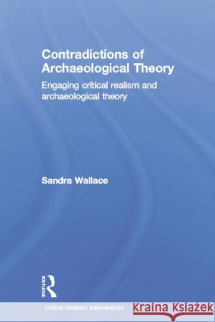 Contradictions of Archaeological Theory: Engaging Critical Realism and Archaeological Theory Sandra Wallace   9781138798021 Taylor and Francis
