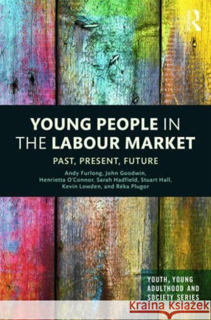 Young People in the Labour Market: Past, Present, Future Andy Furlong John Goodwin Sarah Hadfield 9781138798069