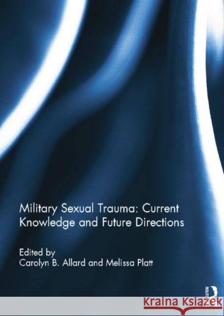 Military Sexual Trauma: Current Knowledge and Future Directions: Current Knowledge and Future Directions Allard, Carolyn 9781138798250 Taylor and Francis