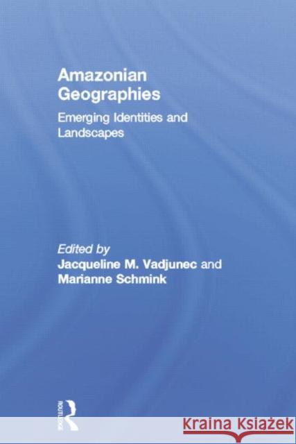 Amazonian Geographies: Emerging Identities and Landscapes Jacqueline M. Vadjunec Marianne Schmink  9781138798342 Taylor and Francis