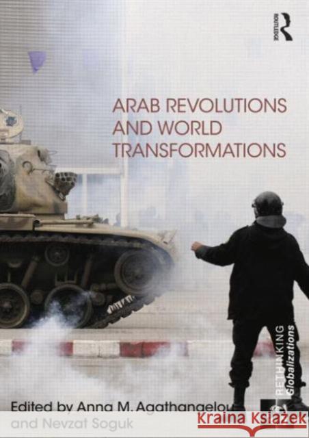 Arab Revolutions and World Transformations Anna M Agathangelou Nevzat Soguk  9781138798397